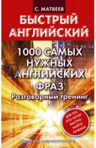 1000 самых нужных английских фраз. Разговорный тренинг / Матвеев Сергей Александрович