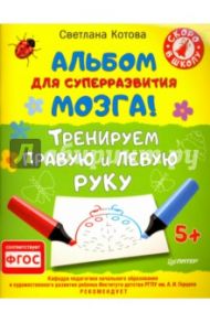 Альбом для суперразвития мозга! Тренируем правую и левую руку. ФГОС / Котова Светлана