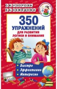 350 упражнений для развития логики и внимания / Узорова Ольга Васильевна, Нефедова Елена Алексеевна