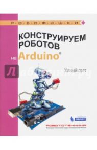 Конструируем роботов на Arduino®. Умный свет / Салахова Алена Антоновна