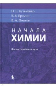 Начала химии. Для поступающих в вузы / Кузьменко Николай Егорович, Попков Владимир Андреевич, Еремин Вадим Владимирович