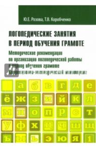 Логопедические занятия в период обучения грамоте. Методические рекомендации по организации работы / Розова Юлия Евгеньевна, Коробченко Татьяна Васильевна