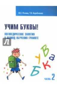 Учим буквы! Логопедические занятия в период обучения грамоте. Рабочая тетрадь. Часть 2 / Розова Юлия Евгеньевна, Коробченко Татьяна Васильевна