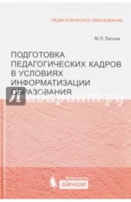 Подготовка педагогических кадров в условиях информатизации образования. Учебное пособие / Лапчик Михаил Павлович