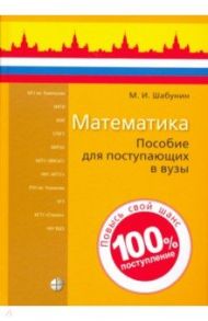 Математика. Пособие для поступающих в вузы / Шабунин Михаил Иванович