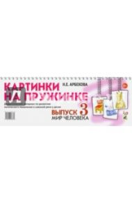 Картинки на пружинке. Выпуск 3. Мир человека. Дидактический материал / Арбекова Нелли Евгеньевна