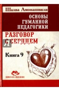 Основы гуманной педагогики. В 20 книгах. Книга 9. разговор с сердцем / Амонашвили Шалва Александрович