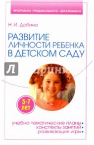 Развитие личности ребенка 5-7 лет в детском саду / Добина Наталья Иосифовна