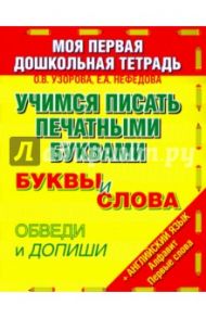 Учимся писать печатными буквами. Буквы и слова / Узорова Ольга Васильевна, Нефедова Елена Алексеевна