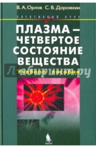 Плазма - четвертое состояние вещества. Элективный курс. Учебное пособие / Орлов Владимир Алексеевич, Дорожкин Сергей Владимирович