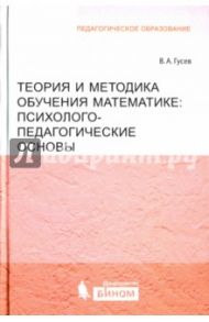 Теория и методика обучения математике: психолого-педагогические основы / Гусев Валерий Александрович