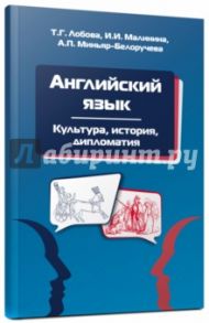 Английский язык: Культура, история, дипломатия / Малинина Ирина Ивановна, Миньяр-Белоручева Алла Петровна, Лобова Тамара Георгиевна