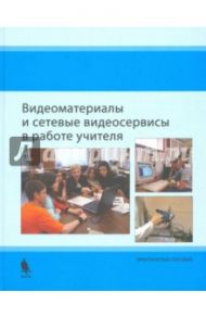 Видеоматериалы и сетевые видеосервисы в работе учителя. Практическое пособие / Бурдюкова Елена Викторовна, Быховский Ярослав Семенович, Коровко Анна Валентиновна