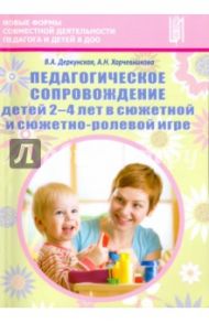 Педагогическое сопровождение детей 2-4 лет в сюжетно-ролевой игре.ФГОС / Деркунская Вера Александровна, Харчевникова Алена Николаевна