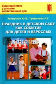 Праздник в детском саду как событие для детей и взрослых. Учебно-методическое пособие / Ахтырская Ю. В., Трфонова Л. С.