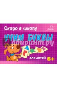 Скоро в школу. Учим буквы. Для детей. 6+ / Ушинская Татьяна Владимировна