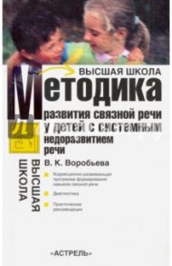 Методика формирования связной речи у детей с системным недоразвитием речи / Воробьева Валентина Константиновна