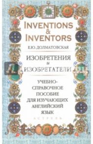 Изобретения и изобретатели. Учебно-справочное пособие для изучающих английский язык / Долматовская Елена Юрьевна