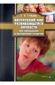 Внутренний мир развивающейся личности при нормальном и нарушенном развитии. Учебное пособие / Стебляк Елена Анатольевна