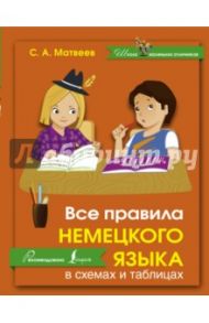 Все правила немецкого языка в схемах и таблицах / Матвеев Сергей Александрович