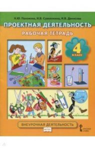 Проектная деятельность. Рабочая тетрадь. 4 класс. Внеурочная  деятельность. ФГОС / Пахомова Нинель Юловна, Суволокина Ирина Викторовна, Денисова Ирина Васильевна