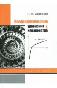 Логарифмические уравнения и неравенства / Севрюков Павел Федорович