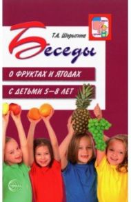 Беседы о фруктах и ягодах с детьми 5-8 лет / Шорыгина Татьяна Андреевна