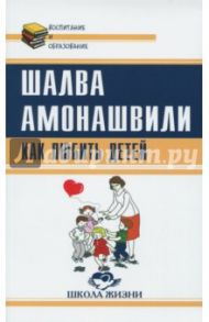 Как любить детей. Опыт самоанализа / Амонашвили Шалва Александрович