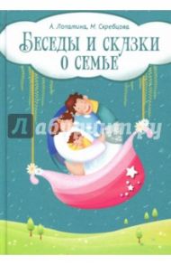 Беседы и сказки о семье. 33 беседы по семейному воспитанию в школе и дома / Скребцова М., Лопатина А.