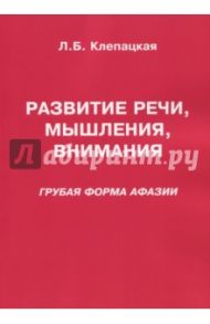 Развитие речи, мышления, внимания. Грубая форма афазии / Клепацкая Л. Б.