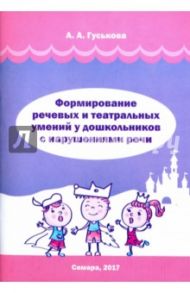 Формирование речевых и театральных умений у дошкольников с нарушениями речи / Гуськова Алевтина Александровна