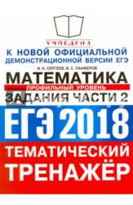 ЕГЭ 2018. Тематический тренажер. Математика. Задания части 2. Профильный уровень / Сергеев Игорь Николаевич, Панферов Валерий Семенович