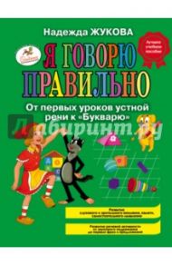 Я говорю правильно, От первых уроков устной речи к "Букварю" / Жукова Надежда Сергеевна