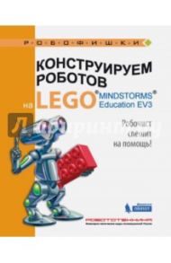 Конструируем роботов на LEGO® MINDSTORMS® Education EV3. Робочист спешит на помощь! / Валуев Алексей Александрович