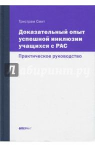 Доказательный опыт успешной инклюзии учащихся с РАС. Практическое руководство / Смит Тристрам