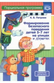 Формирование безопасного поведения детей 5-7 лет на улицах и дорогах. Парциальная программа. ФГОС / Петрова Клара Владимировна