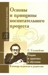 Основы и принципы воспитательного процесса. Теория и практика в обучении / Соловейчик Симон Львович