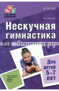 Нескучная гимнастика. Тематическая утренняя зарядка для детей 5-7 лет. ФГОС ДО / Алябьева Елена Алексеевна