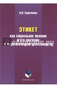 Этикет как социальное явление и его значение в педагогической деятельности / Курочкина Ирина Николаевна