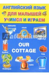 Английский для малышей. Учимся и играем. Our Сottage / Карпышева Нинель Максимовна