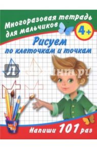 Рисуем по клеточкам. Многоразовая тетрадь для мальчиков 4+ / Дмитриева Валентина Геннадьевна