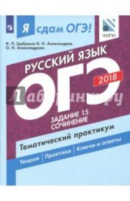 ОГЭ-2018. Русский язык. Тематический практикум. Часть 3. Задание 15. Сочинение / Цыбулько Ирина Петровна, Александров Владимир Николаевич, Александрова Ольга Ивановна