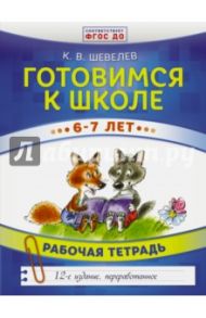 Готовимся к школе. 6-7 лет. Рабочая тетрадь. ФГОС ДО / Шевелев Константин Валерьевич