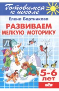 Развиваем мелкую моторику. 5-6 лет / Бортникова Елена Федоровна