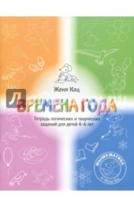 Времена года. Тетрадь логических и творческих заданий для детей 4-6 лет / Кац Евгения Марковна