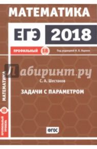 ЕГЭ-18. Математика. Задачи с параметром. Задача 18 (профильный уровень). Задачник / Шестаков Сергей Алексеевич