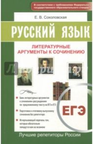 ЕГЭ. Русский язык. Литературные аргументы к сочинению / Соколовская Е. В.