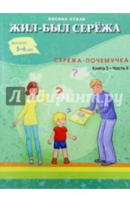 Жил-был Серёжа. Серёжа-почемучка. В 3-х книгах. Книга 3. Часть 2 / Стази Оксана Ю.