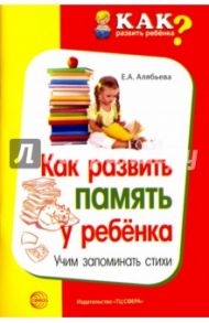 Как развить память у ребенка. Учим запоминать стих / Алябьева Елена Алексеевна