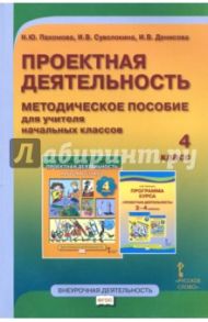 Проектная деятельность. 4 класс. Методическое пособие для учителя начальных классов. ФГОС / Пахомова Нинель Юловна, Суволокина Ирина Викторовна, Денисова Ирина Васильевна